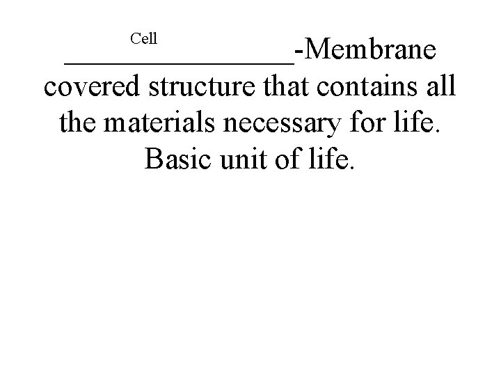 Cell ________-Membrane covered structure that contains all the materials necessary for life. Basic unit