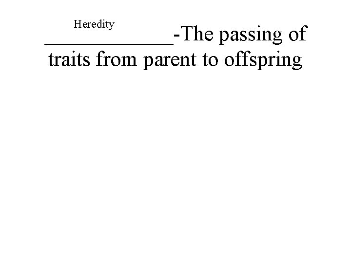 Heredity ______-The passing of traits from parent to offspring 