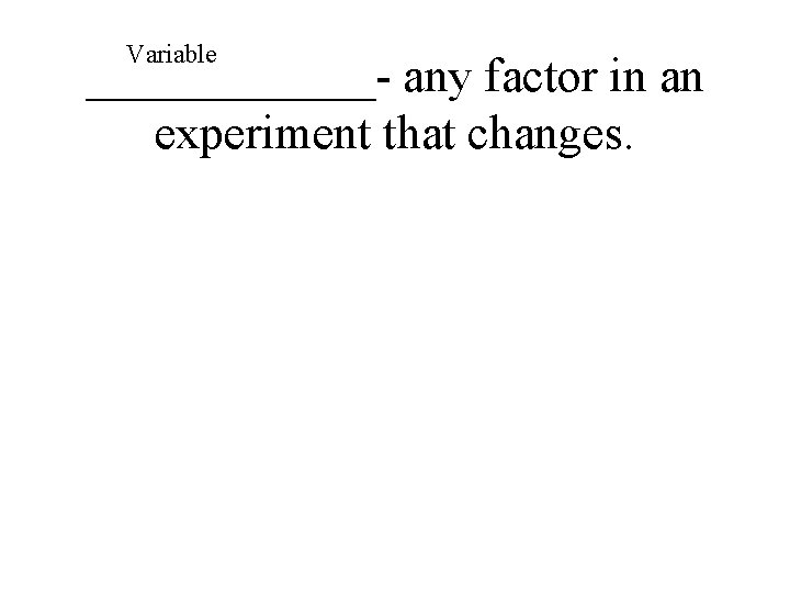 Variable ______- any factor in an experiment that changes. 