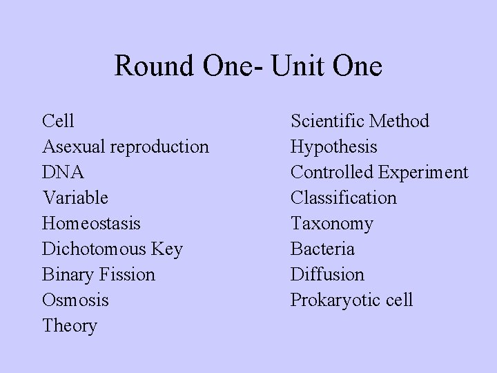 Round One- Unit One Cell Asexual reproduction DNA Variable Homeostasis Dichotomous Key Binary Fission