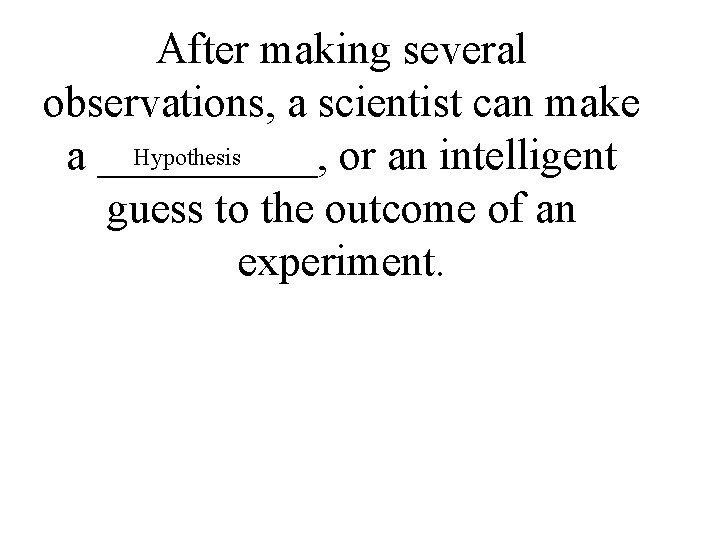 After making several observations, a scientist can make Hypothesis a _____, or an intelligent