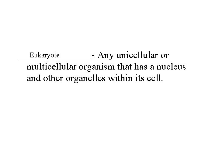 Eukaryote ________- Any unicellular or multicellular organism that has a nucleus and other organelles