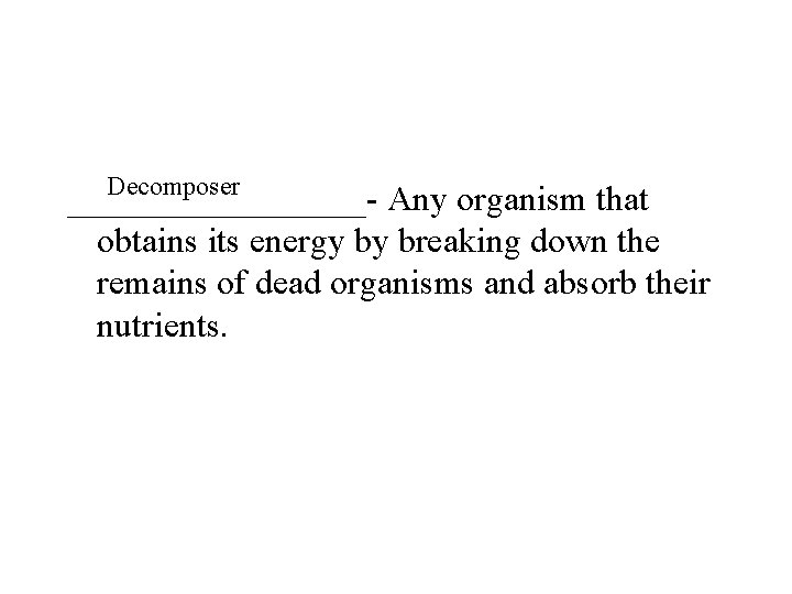 Decomposer _________- Any organism that obtains its energy by breaking down the remains of