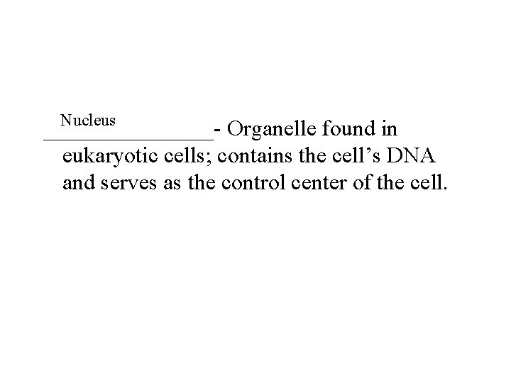 Nucleus ________- Organelle found in eukaryotic cells; contains the cell’s DNA and serves as