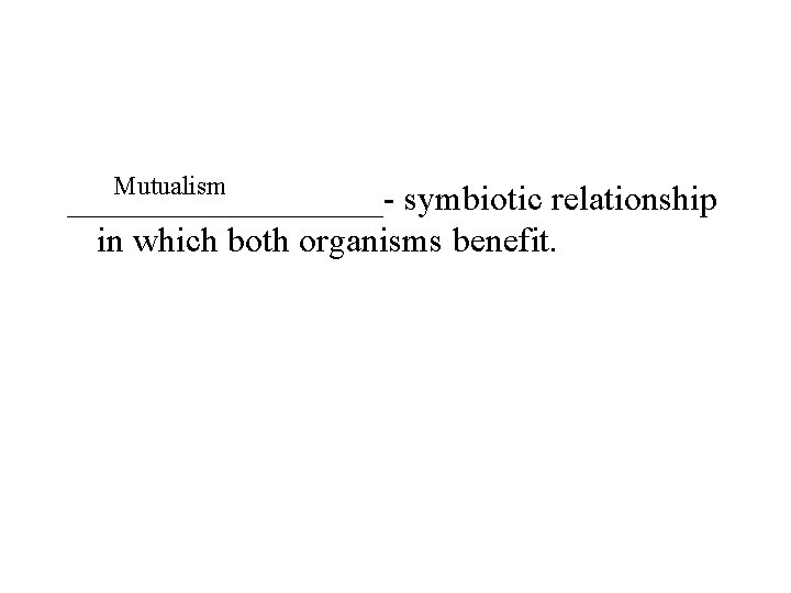Mutualism _________- symbiotic relationship in which both organisms benefit. 