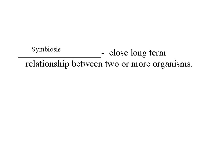 Symbiosis _________- close long term relationship between two or more organisms. 