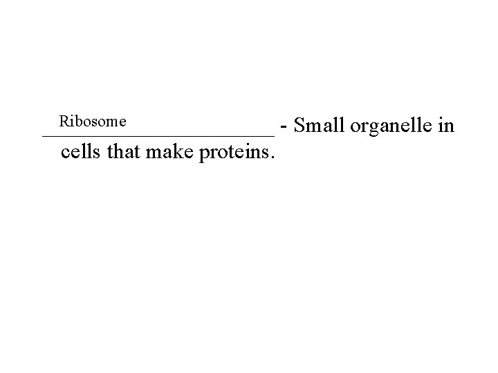 Ribosome ___________ - Small organelle in cells that make proteins. 