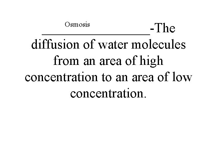 Osmosis ________-The diffusion of water molecules from an area of high concentration to an
