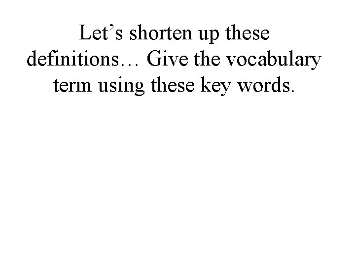 Let’s shorten up these definitions… Give the vocabulary term using these key words. 