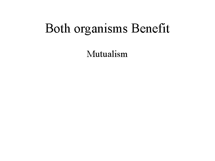 Both organisms Benefit Mutualism 