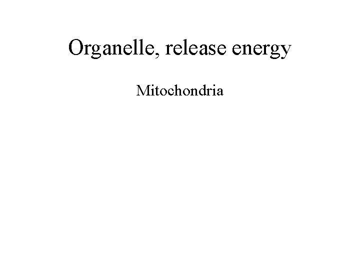 Organelle, release energy Mitochondria 