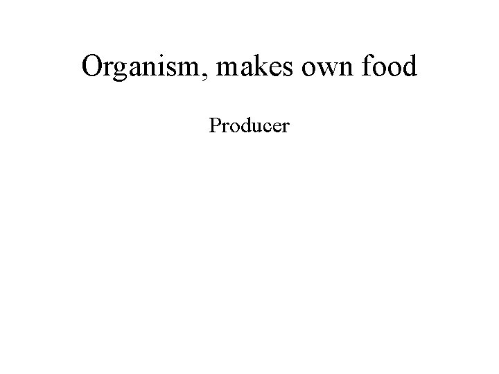 Organism, makes own food Producer 