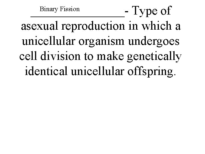 Binary Fission ________- Type of asexual reproduction in which a unicellular organism undergoes cell