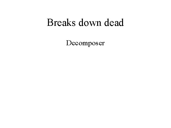 Breaks down dead Decomposer 