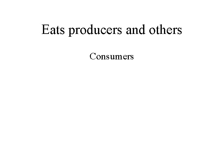 Eats producers and others Consumers 