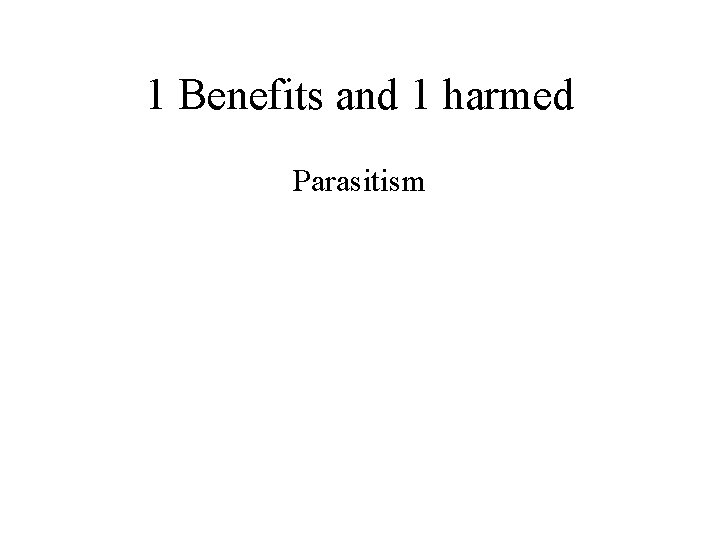 1 Benefits and 1 harmed Parasitism 