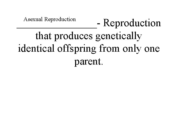 Asexual Reproduction ________- Reproduction that produces genetically identical offspring from only one parent. 