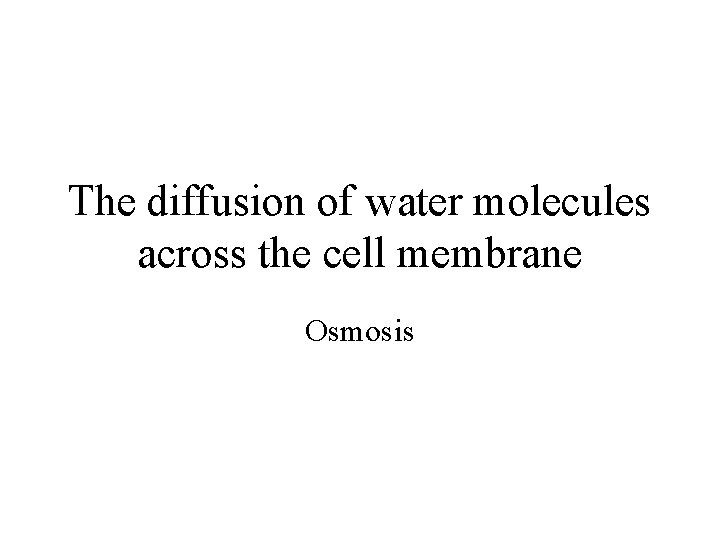 The diffusion of water molecules across the cell membrane Osmosis 