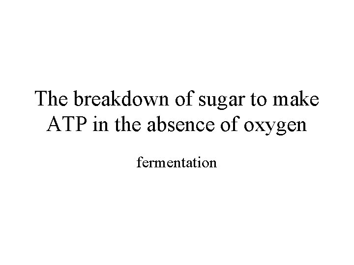 The breakdown of sugar to make ATP in the absence of oxygen fermentation 