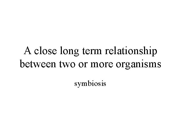 A close long term relationship between two or more organisms symbiosis 