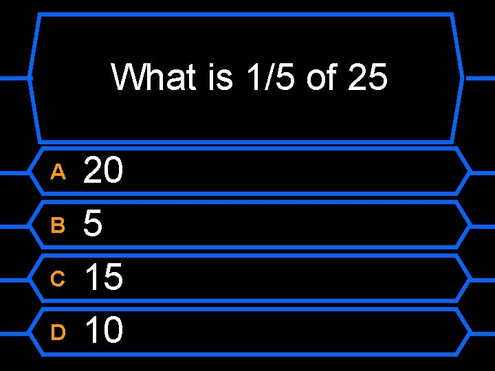 What is 1/5 of 25 A B C D 20 5 15 10 