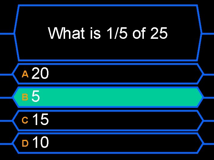 What is 1/5 of 25 20 B 5 C 15 D 10 A 