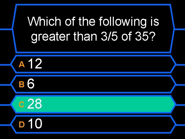 Which of the following is greater than 3/5 of 35? 12 B 6 C