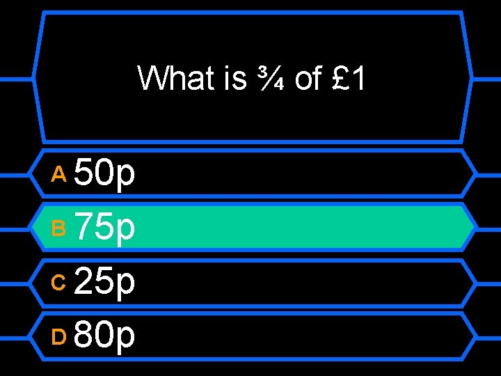 What is ¾ of £ 1 50 p B 75 p C 25 p