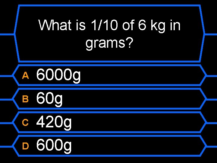 What is 1/10 of 6 kg in grams? A B C D 6000 g