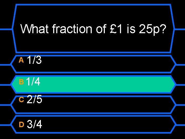 What fraction of £ 1 is 25 p? A 1/3 B 1/4 C 2/5
