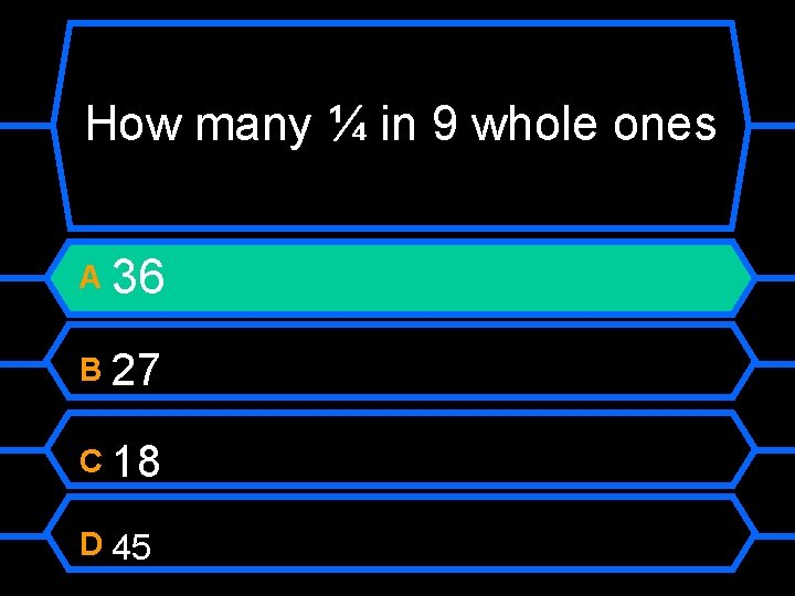 How many ¼ in 9 whole ones A 36 B 27 C 18 D