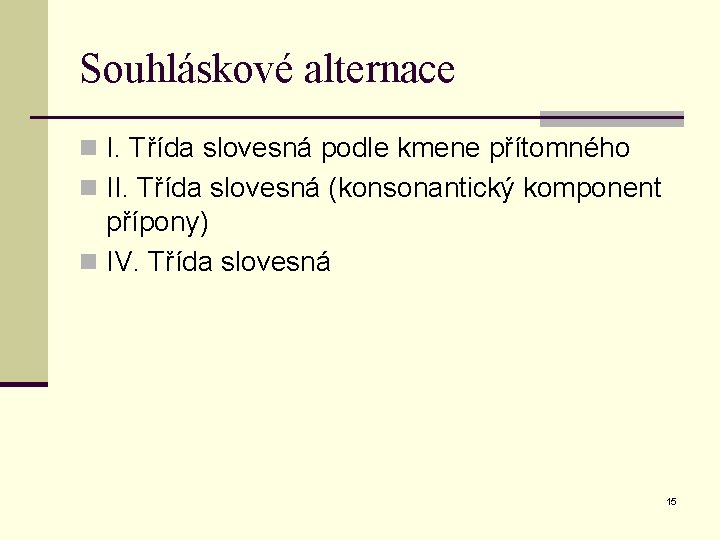 Souhláskové alternace n I. Třída slovesná podle kmene přítomného n II. Třída slovesná (konsonantický