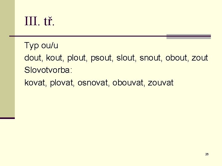 III. tř. Typ ou/u dout, kout, plout, psout, slout, snout, obout, zout Slovotvorba: kovat,