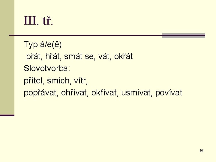 III. tř. Typ á/e(ě) přát, hřát, smát se, vát, okřát Slovotvorba: přítel, smích, vítr,