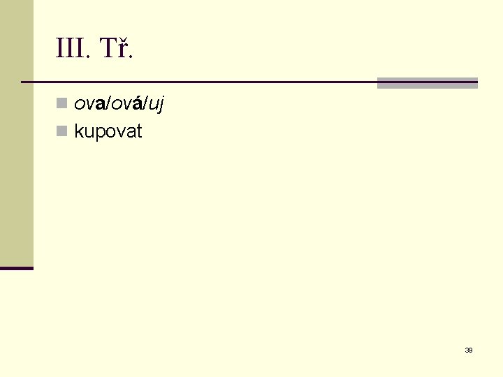 III. Tř. n ova/ová/uj n kupovat 39 