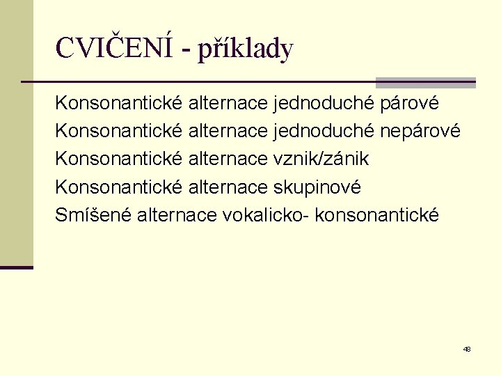 CVIČENÍ - příklady Konsonantické alternace jednoduché párové Konsonantické alternace jednoduché nepárové Konsonantické alternace vznik/zánik