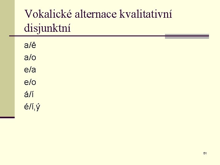 Vokalické alternace kvalitativní disjunktní a/ě a/o e/a e/o á/í é/í, ý 51 