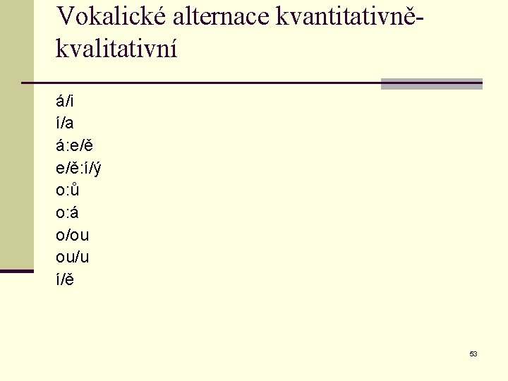 Vokalické alternace kvantitativněkvalitativní á/i í/a á: e/ě: í/ý o: ů o: á o/ou ou/u