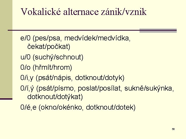 Vokalické alternace zánik/vznik e/0 (pes/psa, medvídek/medvídka, čekat/počkat) u/0 (suchý/schnout) 0/o (hřmít/hrom) 0/i, y (psát/nápis,