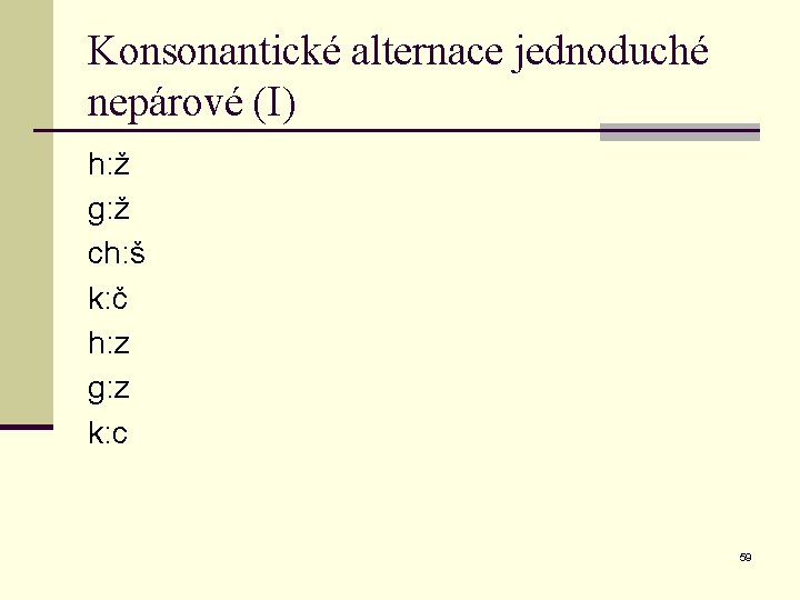 Konsonantické alternace jednoduché nepárové (I) h: ž g: ž ch: š k: č h: