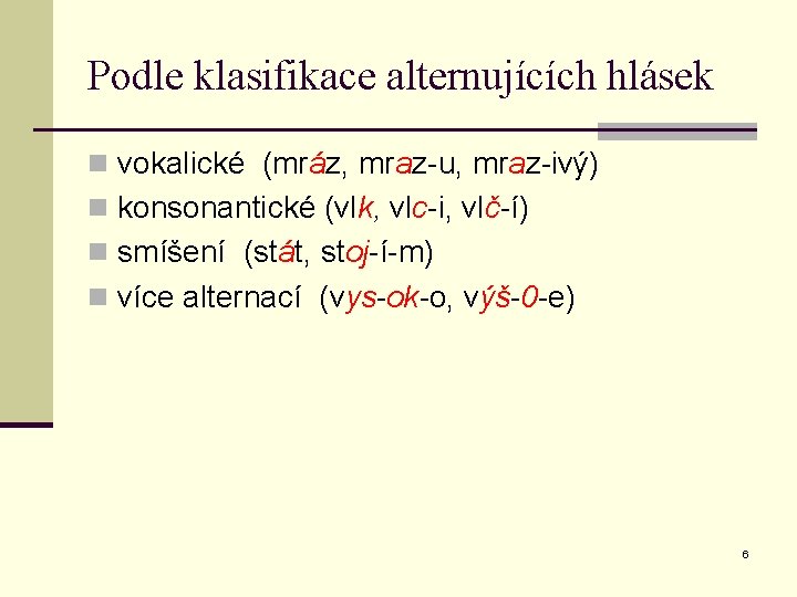 Podle klasifikace alternujících hlásek n vokalické (mráz, mraz-u, mraz-ivý) n konsonantické (vlk, vlc-i, vlč-í)