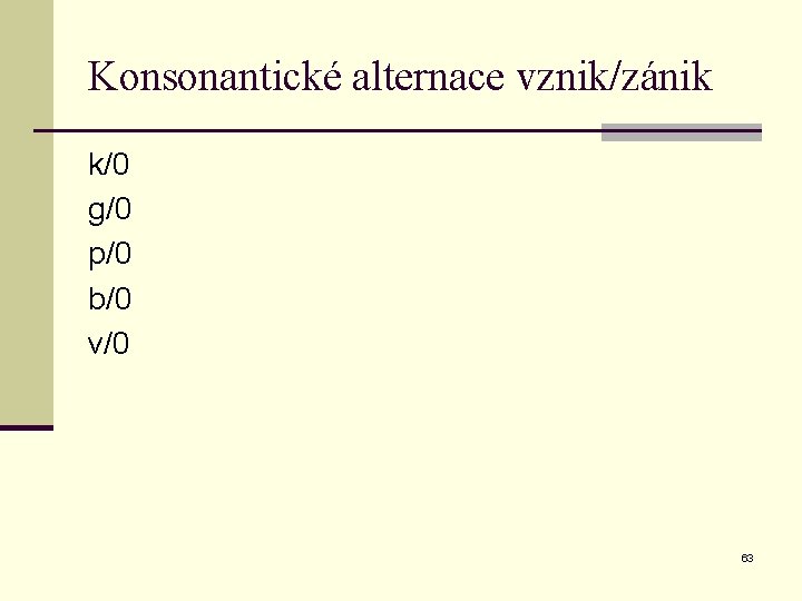 Konsonantické alternace vznik/zánik k/0 g/0 p/0 b/0 v/0 63 