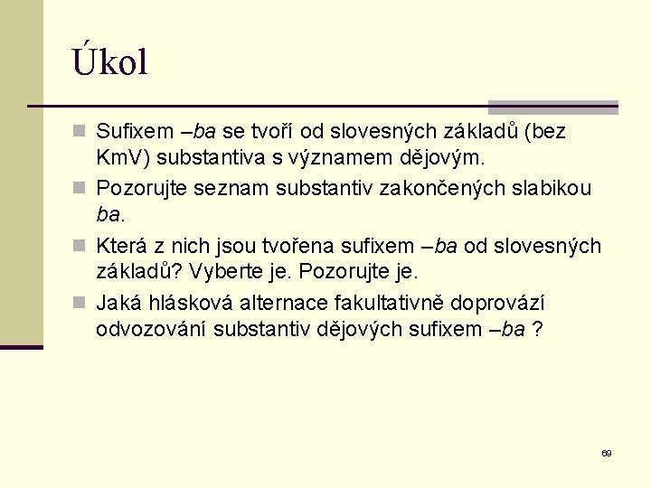 Úkol n Sufixem –ba se tvoří od slovesných základů (bez Km. V) substantiva s