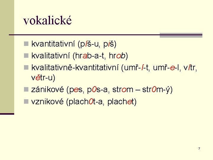 vokalické n kvantitativní (píš-u, piš) n kvalitativní (hrab-a-t, hrob) n kvalitativně-kvantitativní (umř-í-t, umř-e-l, vítr,