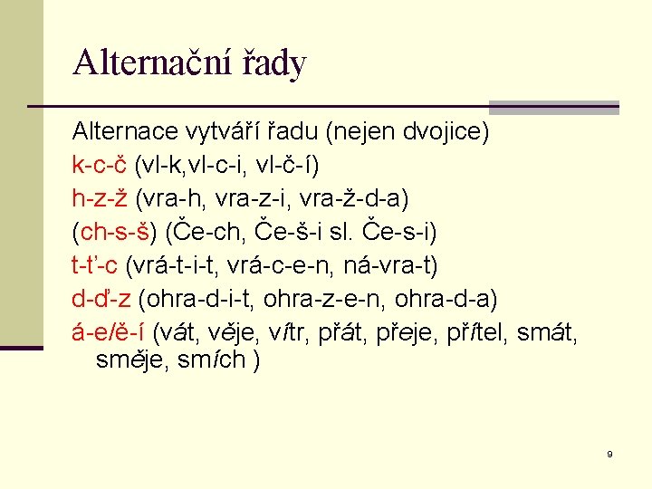 Alternační řady Alternace vytváří řadu (nejen dvojice) k-c-č (vl-k, vl-c-i, vl-č-í) h-z-ž (vra-h, vra-z-i,