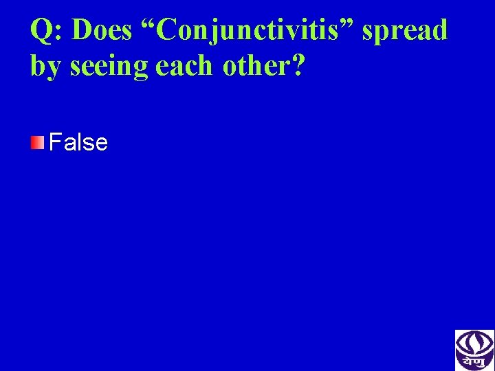 Q: Does “Conjunctivitis” spread by seeing each other? False 