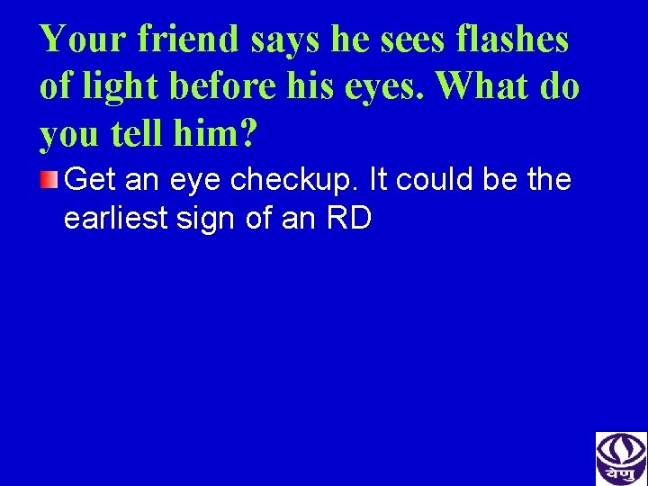 Your friend says he sees flashes of light before his eyes. What do you