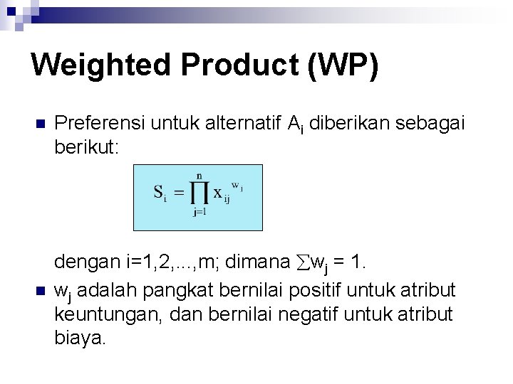Weighted Product (WP) n n Preferensi untuk alternatif Ai diberikan sebagai berikut: dengan i=1,