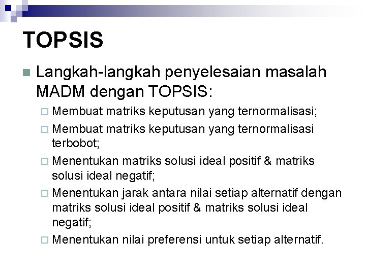 TOPSIS n Langkah-langkah penyelesaian masalah MADM dengan TOPSIS: ¨ Membuat matriks keputusan yang ternormalisasi;