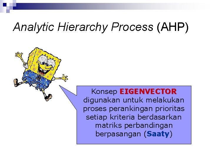 Analytic Hierarchy Process (AHP) Konsep EIGENVECTOR digunakan untuk melakukan proses perankingan prioritas setiap kriteria